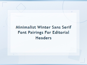 Minimalist Winter Sans Serif Font Pairings for Editorial Headers
